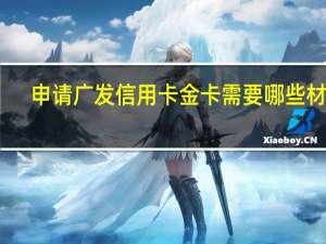 申请广发信用卡金卡需要哪些材料