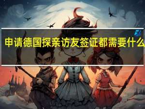 申请德国探亲访友签证都需要什么材料