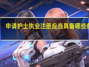 申请护士执业注册应当具备哪些条件