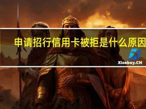 申请招行信用卡被拒是什么原因呢