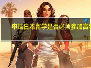 申请日本留学是否必须参加高考