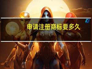 申请注册商标要多久