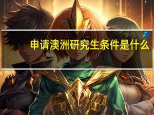 申请澳洲研究生条件是什么
