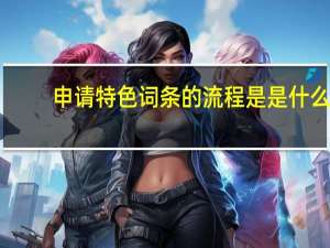 申请特色词条的流程是是什么