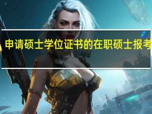 申请硕士学位证书的在职硕士报考方式