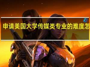申请美国大学传媒类专业的难度怎么样