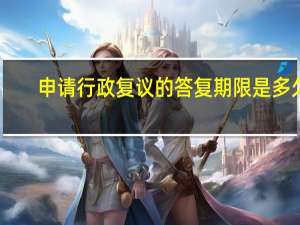 申请行政复议的答复期限是多久