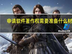 申请软件著作权需要准备什么材料