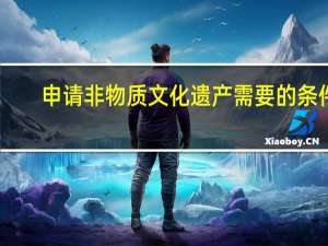 申请非物质文化遗产需要的条件