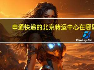申通快递的北京转运中心在哪里