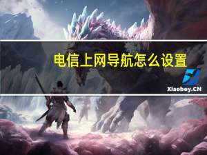 电信上网导航怎么设置（电信上网导航）