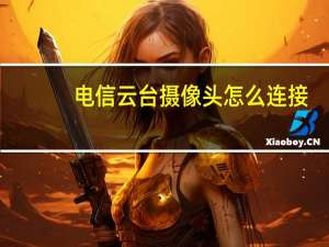 电信云台摄像头怎么连接