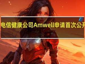 电信健康公司Amwell申请首次公开募股