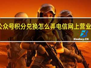 电信公众号积分兑换怎么弄 电信网上营业厅积分兑换