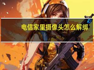 电信家里摄像头怎么解绑