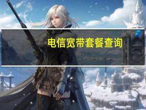 电信宽带套餐查询（怎么查电信宽带余额）
