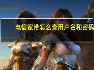 电信宽带怎么查用户名和密码