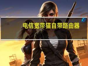 电信宽带猫自带路由器（宽带猫和路由器的区别）