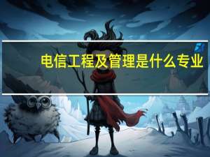 电信工程及管理是什么专业