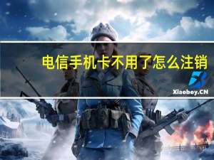 电信手机卡不用了怎么注销（手机卡不用了怎么注销）