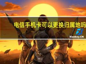 电信手机卡可以更换归属地吗
