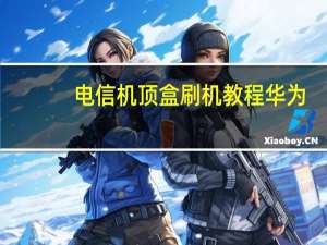 电信机顶盒刷机教程华为（电信机顶盒刷机教程）