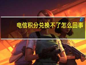 电信积分兑换不了怎么回事