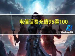 电信话费充值95得100（电信话费充值）