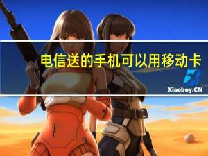 电信送的手机可以用移动卡（电信版iphone4s可以用移动卡吗）