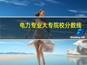 电力专业大专院校分数线