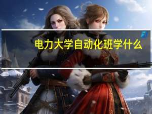 电力大学自动化班学什么