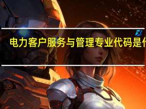 电力客户服务与管理专业代码是什么