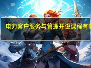 电力客户服务与管理开设课程有哪些
