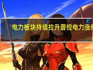 电力板块持续拉升 晋控电力涨停