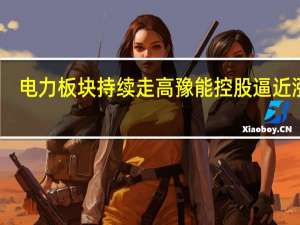 电力板块持续走高 豫能控股逼近涨停