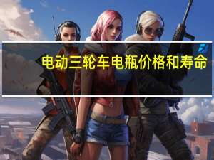 电动三轮车电瓶价格和寿命（电动三轮车电瓶价格）
