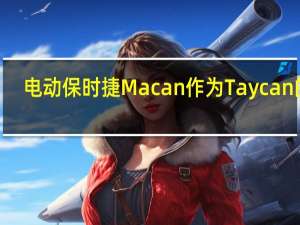 电动保时捷Macan作为Taycan的e-SUV Cousin呈现