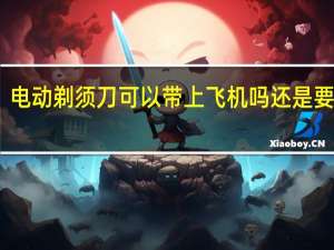 电动剃须刀可以带上飞机吗还是要托运（电动剃须刀可以带上飞机）