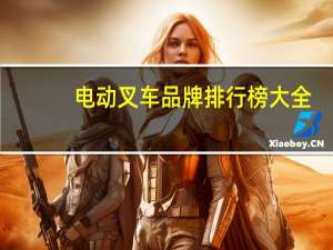 电动叉车品牌排行榜大全（电动叉车品牌排行榜）