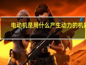电动机是用什么产生动力的机器