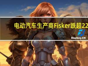 电动汽车生产商Fisker（FSR）跌超22%