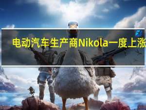 电动汽车生产商Nikola（NKLA）一度上涨29.94%创最近两个月最大盘中涨幅