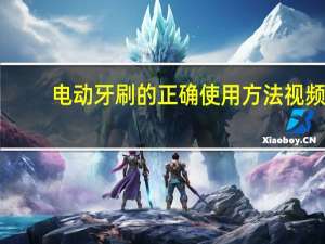 电动牙刷的正确使用方法视频（电动牙刷的正确使用方法）