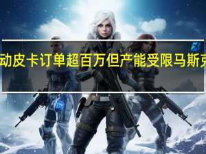 电动皮卡订单超百万但产能受限马斯克开玩笑：给自己挖了个坟 到底什么情况呢