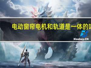 电动窗帘电机和轨道是一体的吗