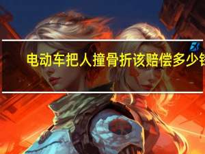 电动车把人撞骨折该赔偿多少钱