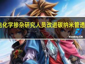 电化学掺杂研究人员改进碳纳米管透明导体