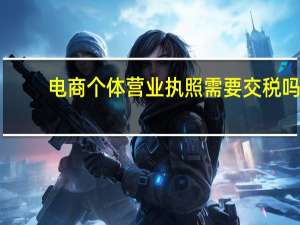 电商个体营业执照需要交税吗