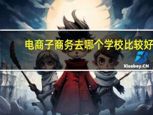 电商子商务去哪个学校比较好