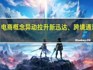 电商概念异动拉升 新迅达、跨境通涨超8%